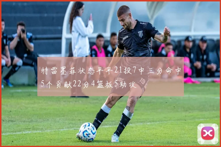 特雷墨菲状态平平21投7中三分命中5个贡献22分4篮板5助攻