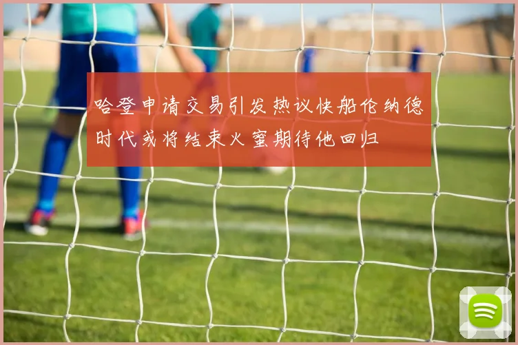 哈登申请交易引发热议快船伦纳德时代或将结束火蜜期待他回归