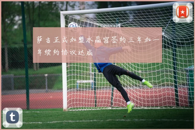 萨吉正式加盟水晶宫签约三年加一年续约协议达成