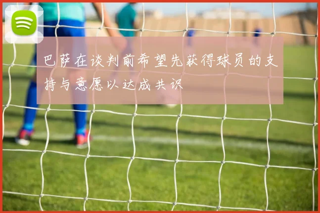 巴萨在谈判前希望先获得球员的支持与意愿以达成共识