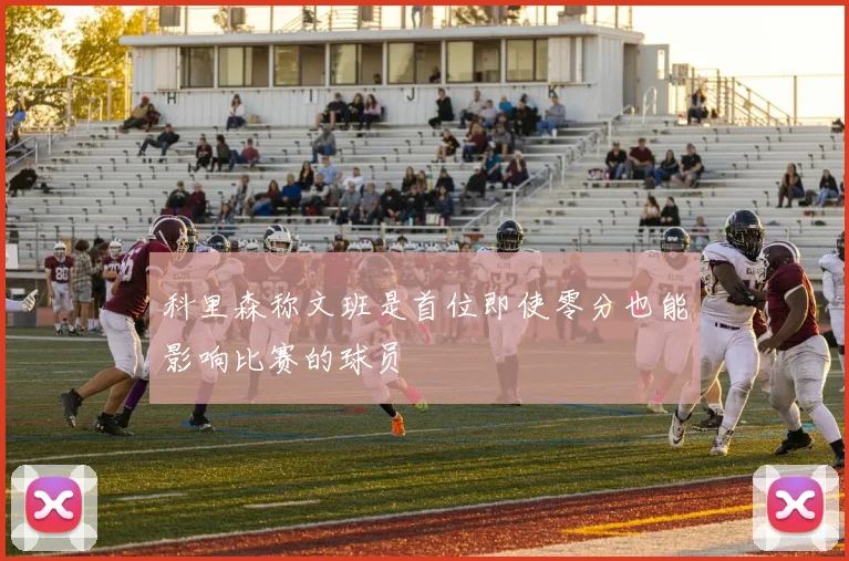 科里森称文班是首位即使零分也能影响比赛的球员