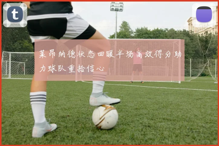 莱昂纳德状态回暖半场高效得分助力球队重拾信心