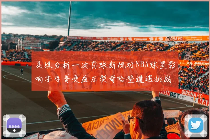 美媒分析一次罚球新规对NBA球星影响字母哥受益东契奇哈登遭遇挑战