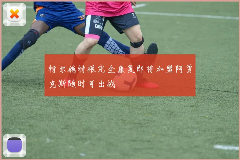 特尔施特根完全康复即将加盟阿贾克斯随时可出战
