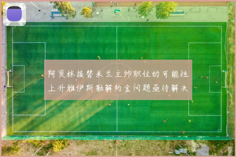 阿莫林接替米兰主帅职位的可能性上升雅伊斯勒解约金问题亟待解决