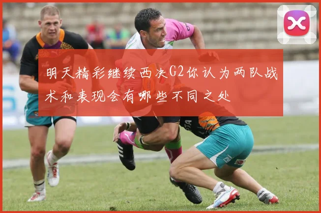 明天精彩继续西决G2你认为两队战术和表现会有哪些不同之处