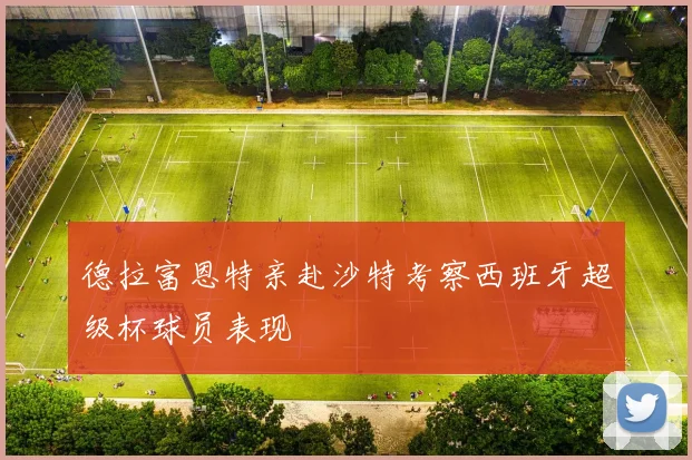德拉富恩特亲赴沙特考察西班牙超级杯球员表现
