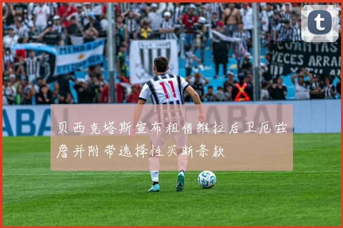 贝西克塔斯宣布租借维拉后卫厄兹詹并附带选择性买断条款