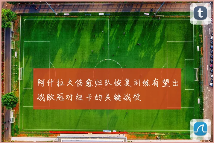 阿什拉夫伤愈归队恢复训练有望出战欧冠对纽卡的关键战役