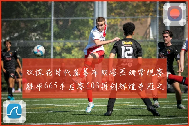双探花时代落幕布朗塔图姆常规赛胜率665季后赛603再创辉煌夺冠之路