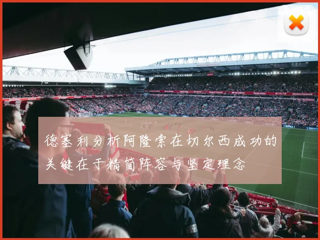 德塞利分析阿隆索在切尔西成功的关键在于精简阵容与坚定理念