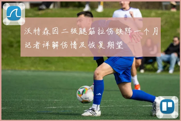 沃特森因二级腿筋拉伤缺阵一个月记者详解伤情及恢复期望