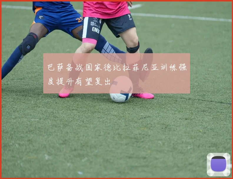 巴萨备战国家德比拉菲尼亚训练强度提升有望复出