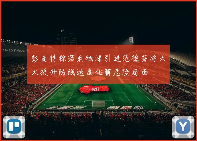 彭南特称若利物浦引进范德芬将大大提升防线速度化解危险局面