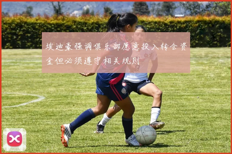埃迪豪强调俱乐部愿意投入转会资金但必须遵守相关规则